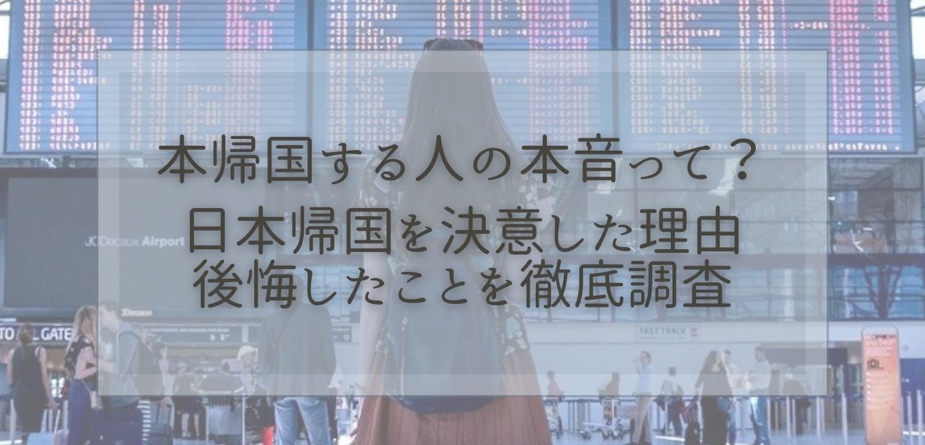 本帰国する人の本音って？日本帰国を決意した理由・後悔したことを徹底調査