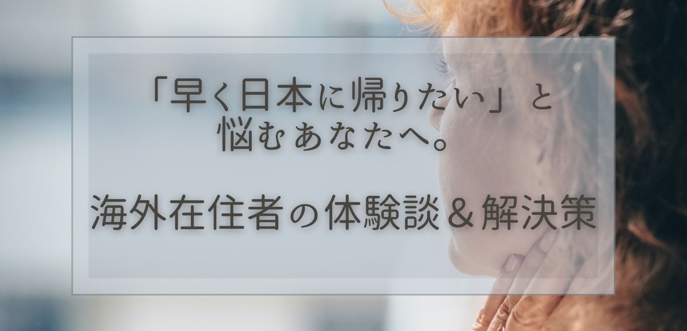 早く日本に帰りたい と悩むあなたへ 海外在住者の体験談 解決策